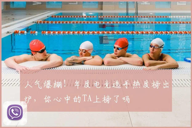 人气爆棚！年度电竞选手热度榜出炉，你心中的TA上榜了吗