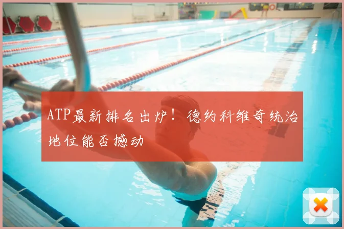 ATP最新排名出炉！德约科维奇统治地位能否撼动