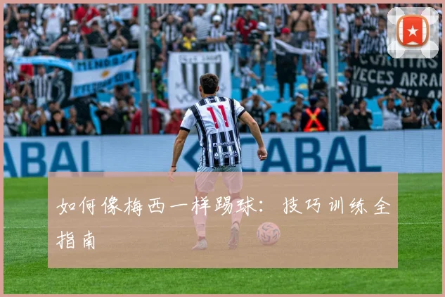 如何像梅西一样踢球：技巧训练全指南