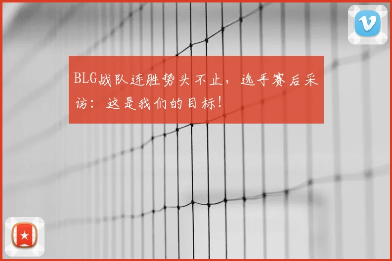 BLG战队连胜势头不止，选手赛后采访：这是我们的目标！