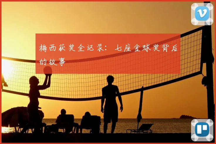 梅西获奖全记录：七座金球奖背后的故事